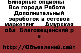  Бинарные опционы. - Все города Работа » Дополнительный заработок и сетевой маркетинг   . Амурская обл.,Благовещенский р-н